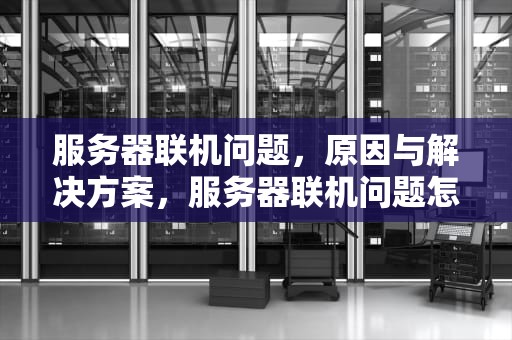 服务器联机问题，原因与解决方案，服务器联机问题怎么解决