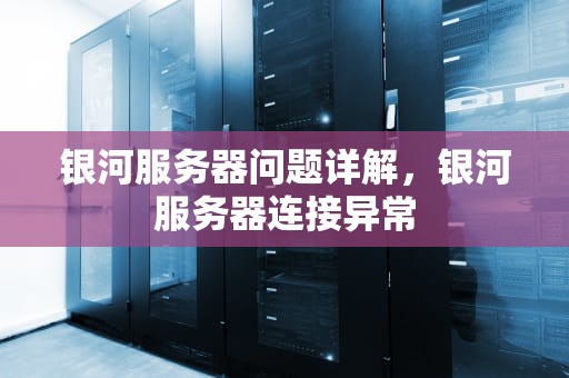 银河服务器问题详解，银河服务器连接异常