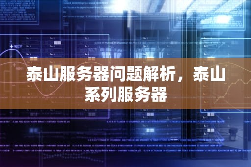 泰山服务器问题解析，泰山系列服务器