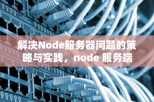 解决Node服务器问题的策略与实践，node 服务端