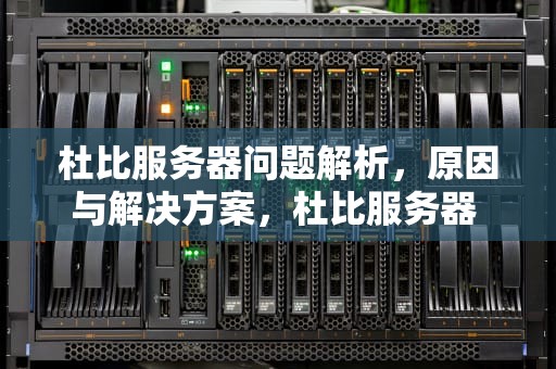 杜比服务器问题解析，原因与解决方案，杜比服务器 问题怎么解决