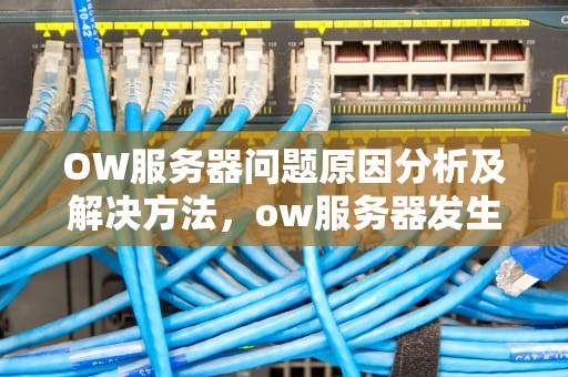 OW服务器问题原因分析及解决方法，ow服务器发生意外错误