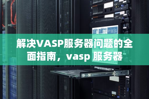 解决VASP服务器问题的全面指南，vasp 服务器