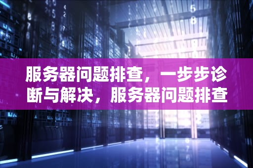 服务器问题排查，一步步诊断与解决，服务器问题排查思路