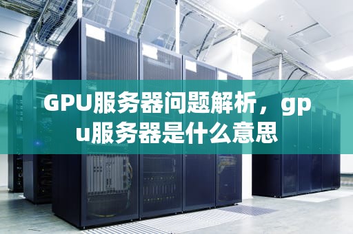 GPU服务器问题解析，gpu服务器是什么意思