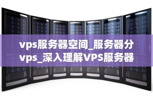 vps服务器空间_服务器分vps_深入理解VPS服务器空间