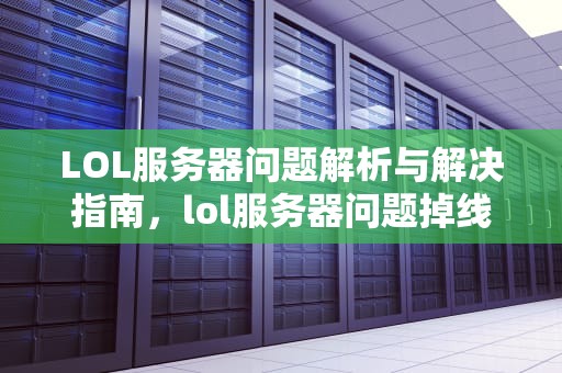 LOL服务器问题解析与解决指南，lol服务器问题掉线说玩家挂机