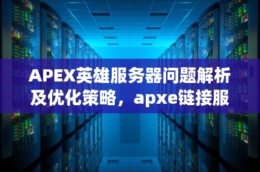 APEX英雄服务器问题解析及优化策略，apxe链接服务器超时