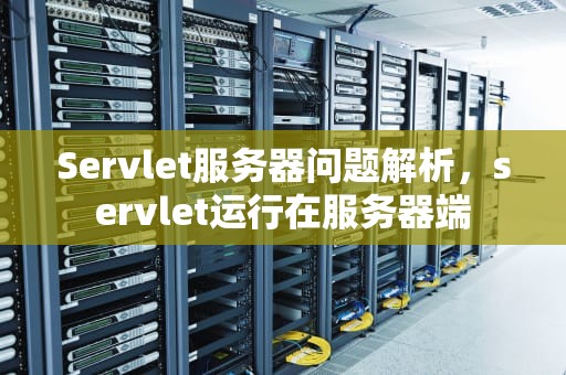 Servlet服务器问题解析，servlet运行在服务器端
