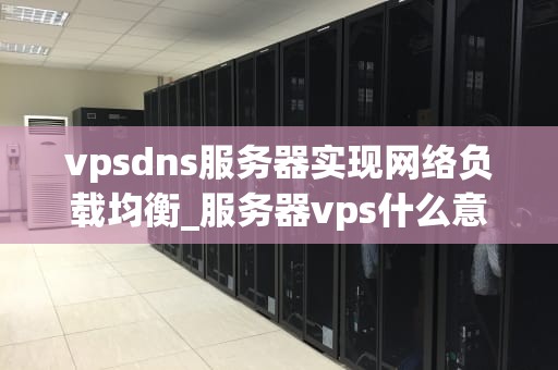vpsdns服务器实现网络负载均衡_服务器vps什么意思_VPSDNS服务器实现网络负载均衡的策略