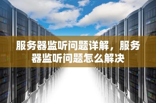 服务器监听问题详解，服务器监听问题怎么解决