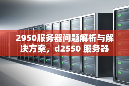 2950服务器问题解析与解决方案，d2550 服务器