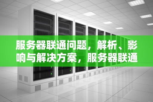 服务器联通问题，解析、影响与解决方案，服务器联通问题怎么解决