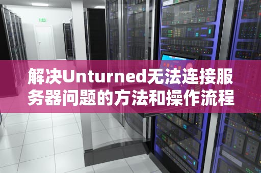 解决Unturned无法连接服务器问题的方法和操作流程，unturned服务器进不去怎么办