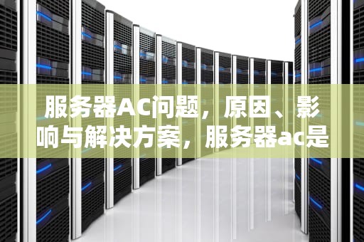 服务器AC问题，原因、影响与解决方案，服务器ac是什么意思