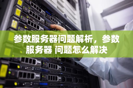 参数服务器问题解析，参数服务器 问题怎么解决