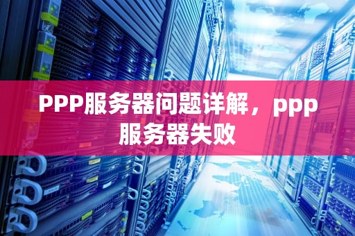 PPP服务器问题详解，ppp服务器失败