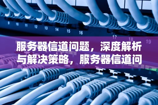 服务器信道问题，深度解析与解决策略，服务器信道问题怎么解决