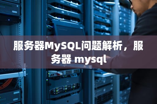 服务器MySQL问题解析，服务器 mysql