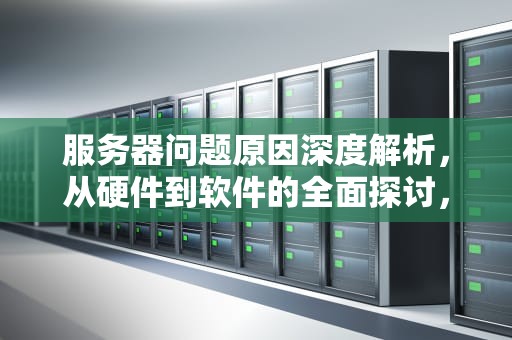 服务器问题原因深度解析，从硬件到软件的全面探讨，服务器问题原因分析