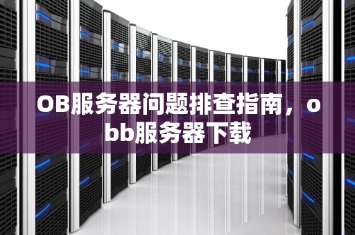 OB服务器问题排查指南，obb服务器下载