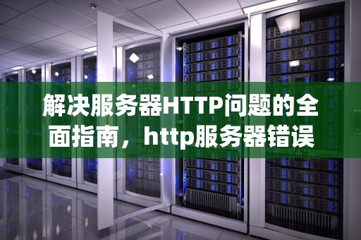 解决服务器HTTP问题的全面指南，http服务器错误