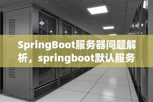 SpringBoot服务器问题解析，springboot默认服务器