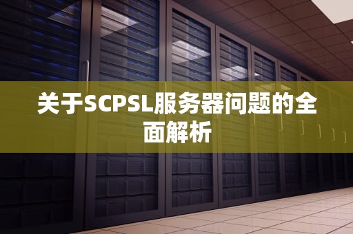 关于SCPSL服务器问题的全面解析