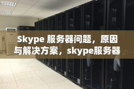 Skype 服务器问题，原因与解决方案，skype服务器在哪