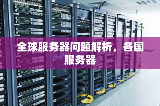 全球服务器问题解析，各国服务器