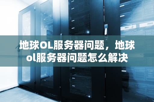 地球OL服务器问题，地球ol服务器问题怎么解决