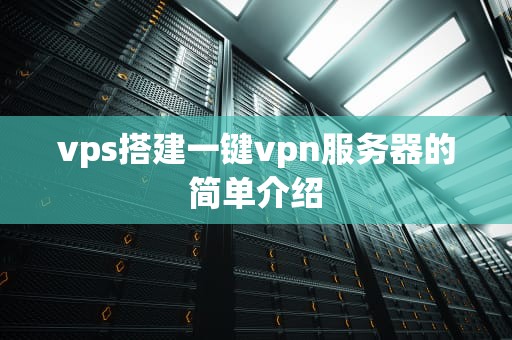 vps搭建一键vpn服务器的简单介绍
