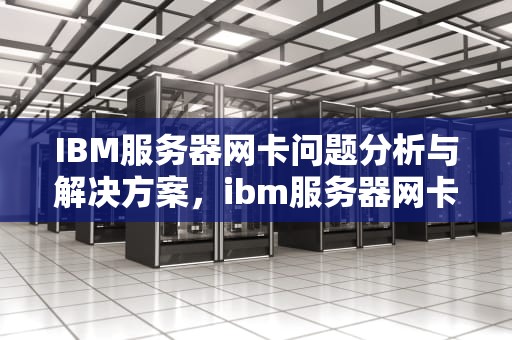 IBM服务器网卡问题分析与解决方案，ibm服务器网卡问题怎么解决