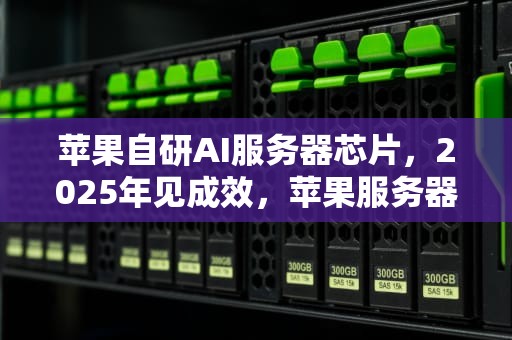 苹果自研AI服务器芯片，2025年见成效，苹果服务器问题最新消息