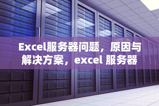 Excel服务器问题，原因与解决方案，excel 服务器