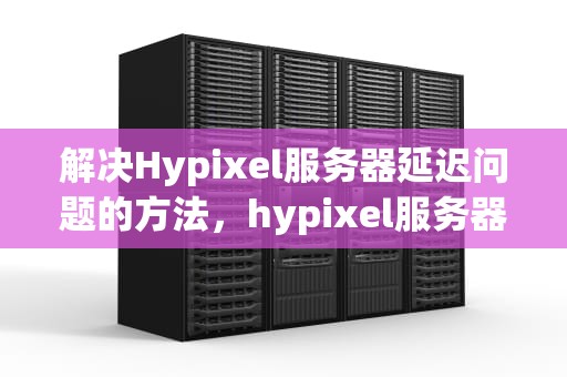解决Hypixel服务器延迟问题的方法，hypixel服务器延迟高