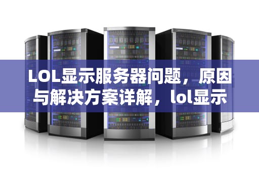 LOL显示服务器问题，原因与解决方案详解，lol显示服务器问题怎么解决