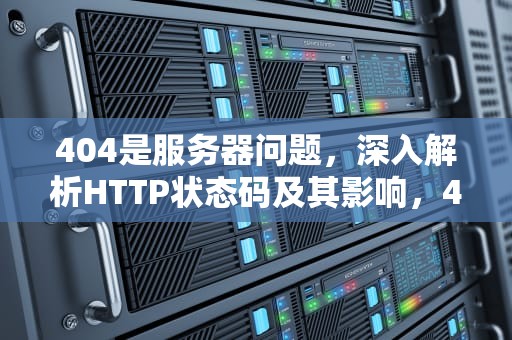 404是服务器问题，深入解析HTTP状态码及其影响，401服务器错误