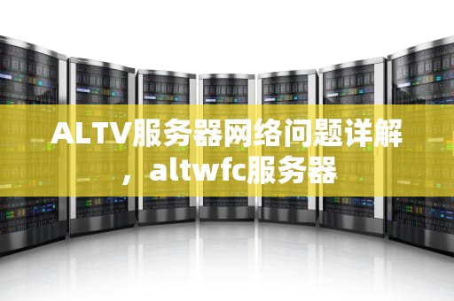 ALTV服务器网络问题详解，altwfc服务器