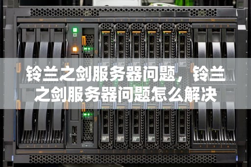 铃兰之剑服务器问题，铃兰之剑服务器问题怎么解决