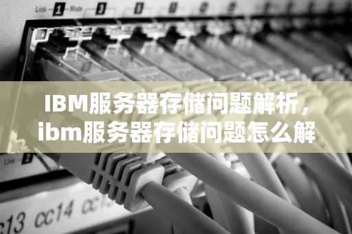 IBM服务器存储问题解析，ibm服务器存储问题怎么解决