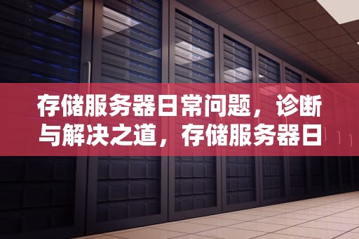 存储服务器日常问题，诊断与解决之道，存储服务器日常问题有哪些