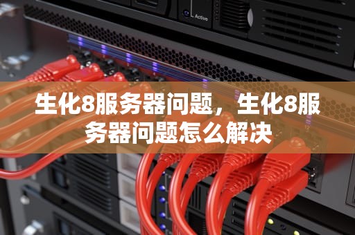 生化8服务器问题，生化8服务器问题怎么解决