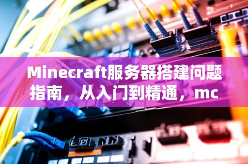 Minecraft服务器搭建问题指南，从入门到精通，mc服务器搭建问题怎么解决
