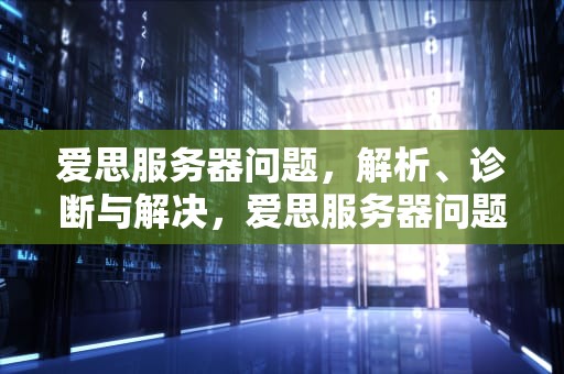 爱思服务器问题，解析、诊断与解决，爱思服务器问题怎么解决