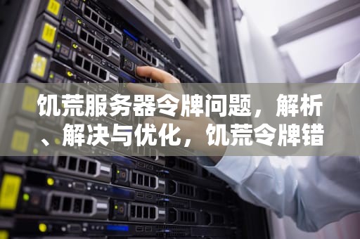 饥荒服务器令牌问题，解析、解决与优化，饥荒令牌错误