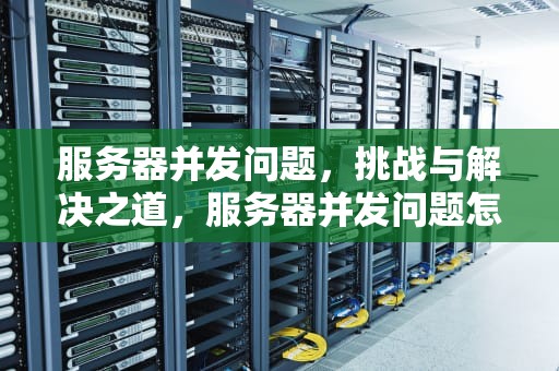 服务器并发问题，挑战与解决之道，服务器并发问题怎么解决