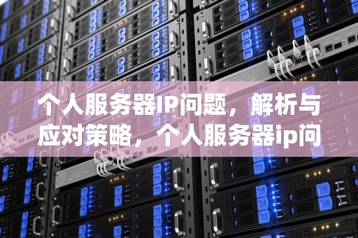 个人服务器IP问题，解析与应对策略，个人服务器ip问题怎么解决
