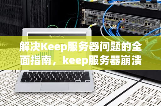 解决Keep服务器问题的全面指南，keep服务器崩溃