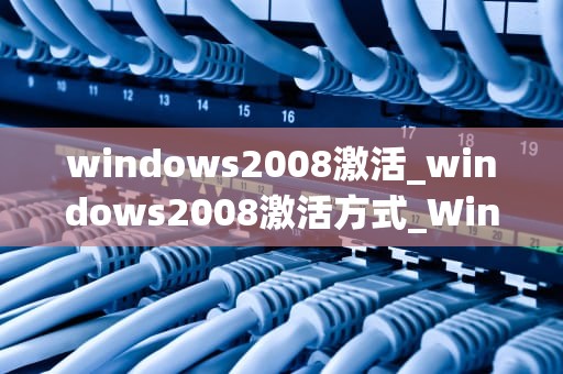 windows2008激活_windows2008激活方式_Windows 2008激活的步骤和注意事项